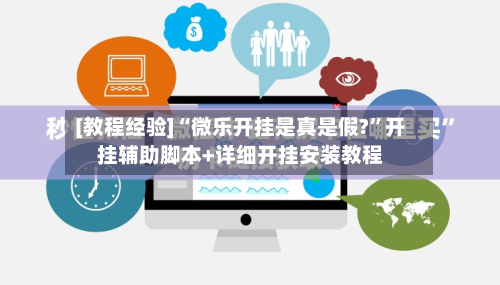 [教程经验]“微乐开挂是真是假?”开挂辅助脚本+详细开挂安装教程