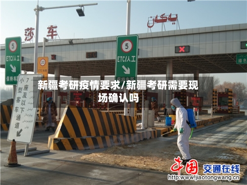 新疆考研疫情要求/新疆考研需要现场确认吗