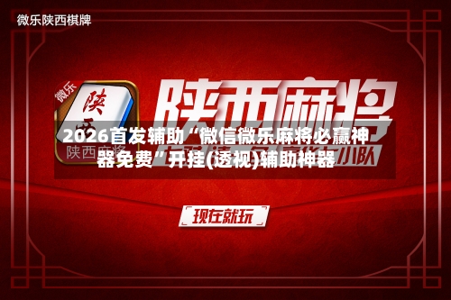 2026首发辅助“微信微乐麻将必赢神器免费”开挂(透视)辅助神器-第2张图片