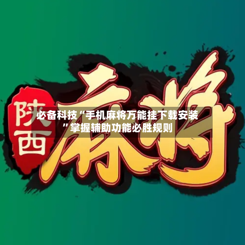 必备科技“手机麻将万能挂下载安装”掌握辅助功能必胜规则-第2张图片