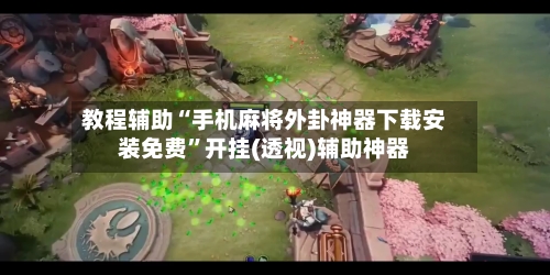 教程辅助“手机麻将外卦神器下载安装免费”开挂(透视)辅助神器