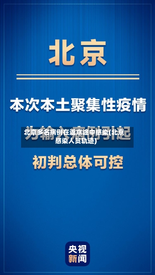 北京多名病例在返京途中感染(北京感染人员轨迹)
