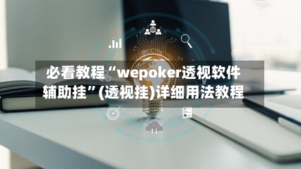 必看教程“wepoker透视软件辅助挂”(透视挂)详细用法教程-第2张图片