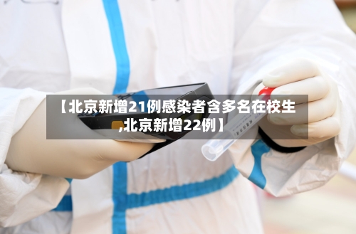【北京新增21例感染者含多名在校生,北京新增22例】
