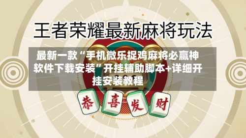 最新一款“手机微乐捉鸡麻将必赢神软件下载安装”开挂辅助脚本+详细开挂安装教程