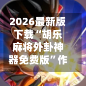 2026最新版下载“胡乐麻将外卦神器免费版”作弊(透视)透视辅助-第3张图片