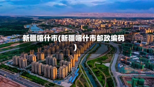 新疆喀什市(新疆喀什市邮政编码)-第2张图片