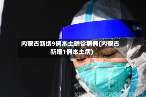 内蒙古新增9例本土确诊病例(内蒙古新增1例本土病)-第2张图片