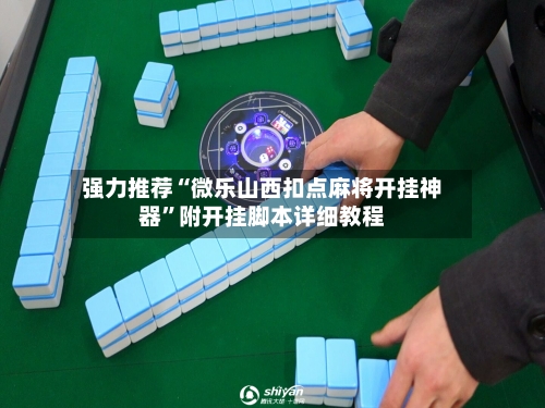 强力推荐“微乐山西扣点麻将开挂神器”附开挂脚本详细教程-第2张图片
