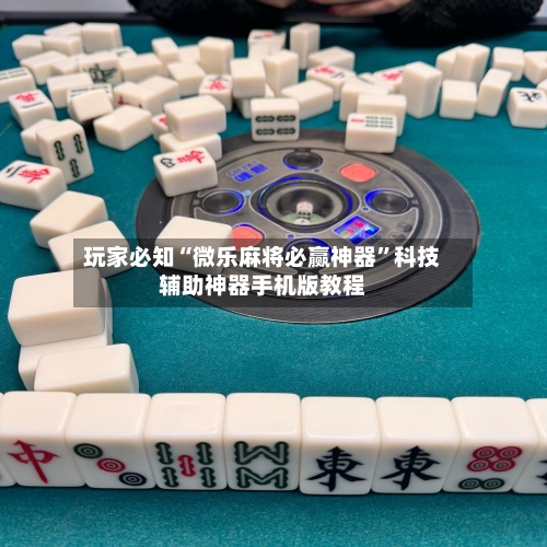 玩家必知“微乐麻将必赢神器”科技辅助神器手机版教程-第2张图片