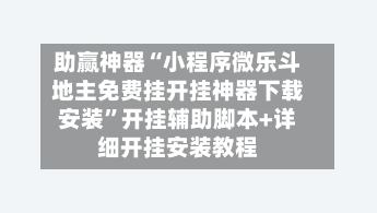 助赢神器“小程序微乐斗地主免费挂开挂神器下载安装	”开挂辅助脚本+详细开挂安装教程-第2张图片