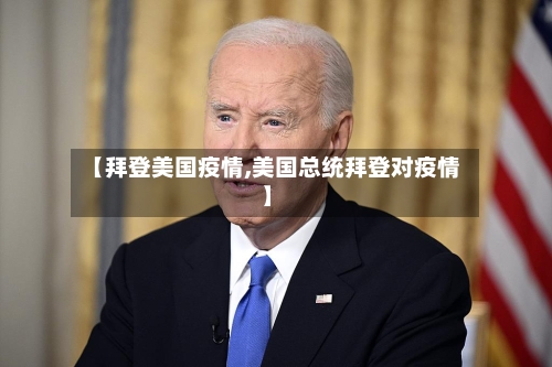 【拜登美国疫情,美国总统拜登对疫情】
