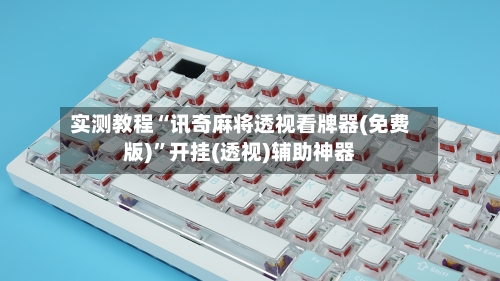 实测教程“讯奇麻将透视看牌器(免费版)”开挂(透视)辅助神器-第2张图片