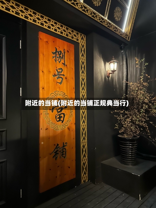 附近的当铺(附近的当铺正规典当行)-第2张图片