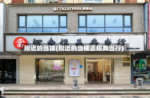 附近的当铺(附近的当铺正规典当行)-第3张图片