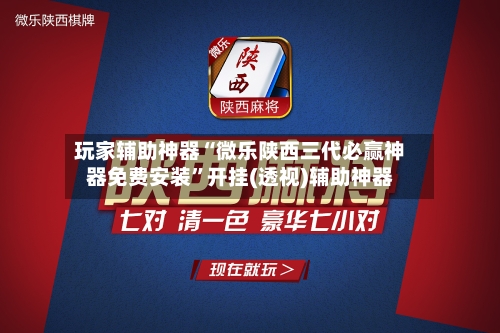 玩家辅助神器“微乐陕西三代必赢神器免费安装”开挂(透视)辅助神器-第2张图片