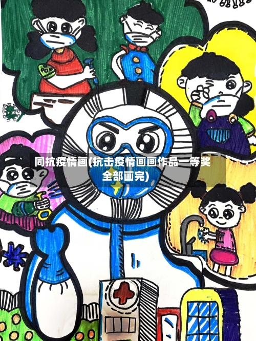 同抗疫情画(抗击疫情画画作品一等奖全部画完)