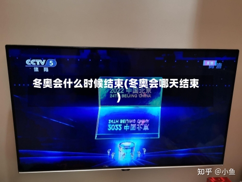 冬奥会什么时候结束(冬奥会哪天结束)