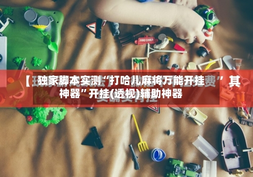 独家脚本实测“打哈儿麻将万能开挂神器”开挂(透视)辅助神器