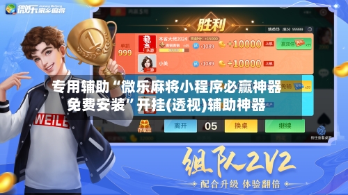 专用辅助“微乐麻将小程序必赢神器免费安装	”开挂(透视)辅助神器-第2张图片