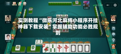 实测教程“微乐河北麻将小程序开挂神器下载安装”掌握辅助功能必胜规则-第3张图片