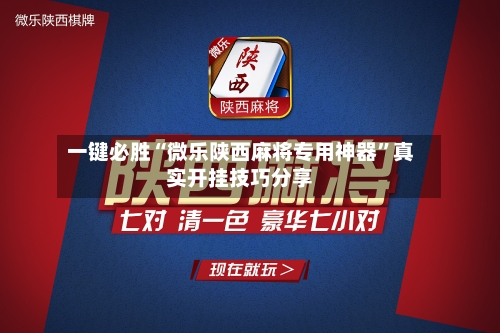 一键必胜“微乐陕西麻将专用神器”真实开挂技巧分享-第2张图片