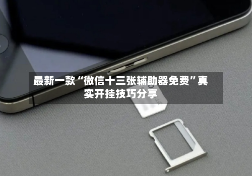 最新一款“微信十三张辅助器免费	”真实开挂技巧分享-第2张图片