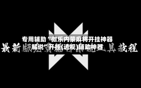 专用辅助“微乐内蒙麻将开挂神器解说	”开挂(透视)辅助神器-第2张图片