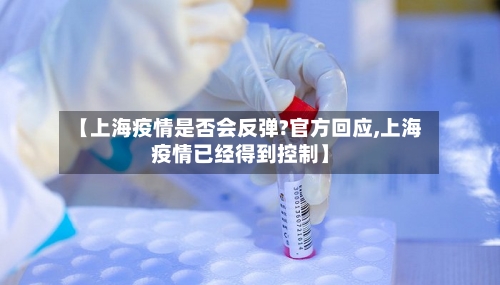 【上海疫情是否会反弹?官方回应,上海疫情已经得到控制】-第3张图片