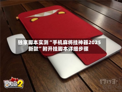 独家脚本实测“手机麻将挂神器2025新款	”附开挂脚本详细步骤-第2张图片