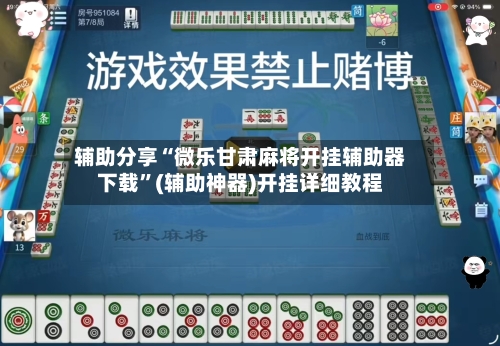 辅助分享“微乐甘肃麻将开挂辅助器下载”(辅助神器)开挂详细教程