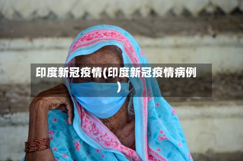印度新冠疫情(印度新冠疫情病例)-第3张图片