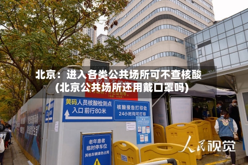 北京：进入各类公共场所可不查核酸(北京公共场所还用戴口罩吗)