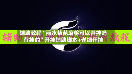 辅助教程“丽水茶苑麻将可以开挂吗有挂的”开挂辅助脚本+详细开挂-第2张图片