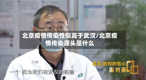北京疫情传染性似高于武汉/北京疫情传染源头是什么-第3张图片