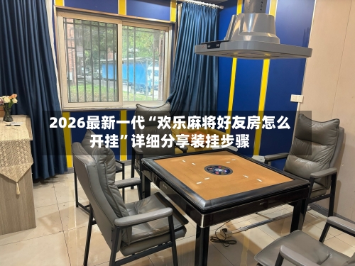 2026最新一代“欢乐麻将好友房怎么开挂”详细分享装挂步骤