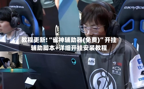 教程更新!“雀神辅助器(免费)”开挂辅助脚本+详细开挂安装教程-第2张图片