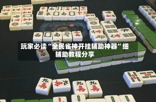 玩家必读“全民雀神开挂辅助神器”细辅助教程分享-第2张图片