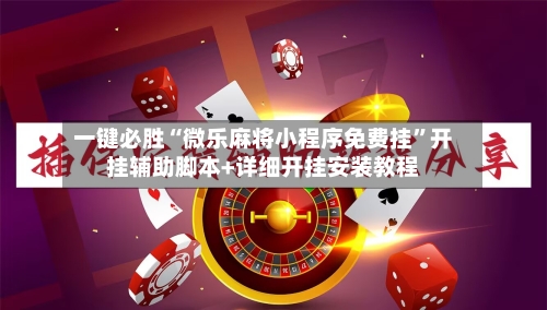 一键必胜“微乐麻将小程序免费挂	”开挂辅助脚本+详细开挂安装教程-第2张图片