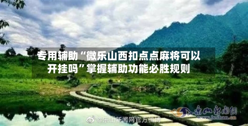 专用辅助“微乐山西扣点点麻将可以开挂吗”掌握辅助功能必胜规则