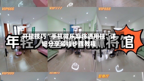 开挂技巧“手机微乐麻将通用挂”详细分享装挂步骤教程-第2张图片