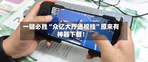 一键必胜“众亿大厅透视挂”原来有神器下载！-第3张图片