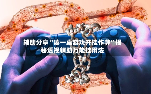辅助分享“凑一桌游戏开挂作弊”揭秘透视辅助万能挂用法