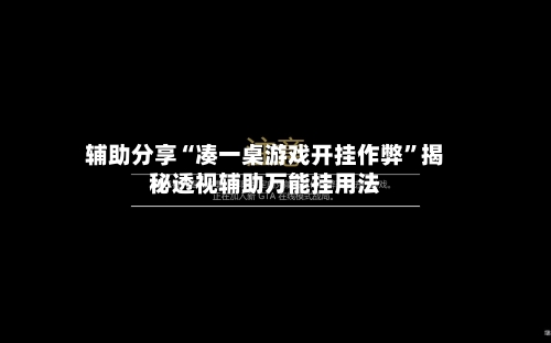 辅助分享“凑一桌游戏开挂作弊”揭秘透视辅助万能挂用法-第2张图片