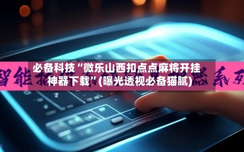 必备科技“微乐山西扣点点麻将开挂神器下载”(曝光透视必备猫腻)-第2张图片