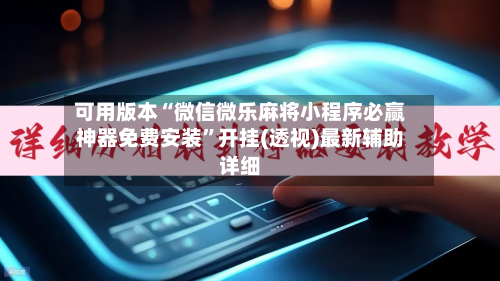 可用版本“微信微乐麻将小程序必赢神器免费安装”开挂(透视)最新辅助详细-第2张图片