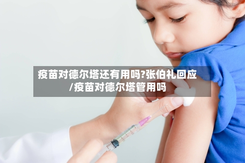 疫苗对德尔塔还有用吗?张伯礼回应/疫苗对德尔塔管用吗-第3张图片