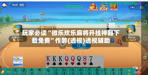 玩家必读“微乐欢乐麻将开挂神器下载免费	”作弊(透视)透视辅助-第2张图片