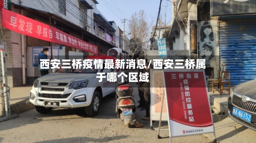 西安三桥疫情最新消息/西安三桥属于哪个区域