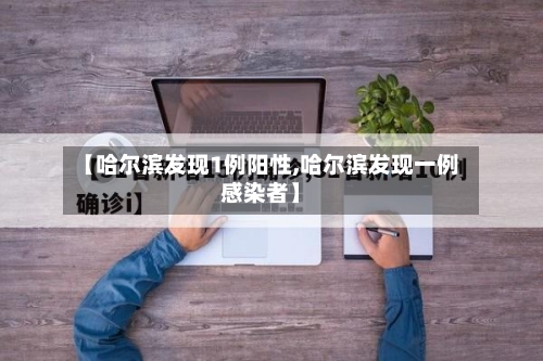【哈尔滨发现1例阳性,哈尔滨发现一例感染者】-第3张图片